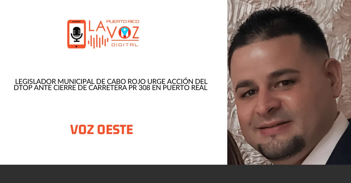 Legislador Municipal de Cabo Rojo urge acción del DTOP ante cierre de carretera PR 308 en Puerto Real